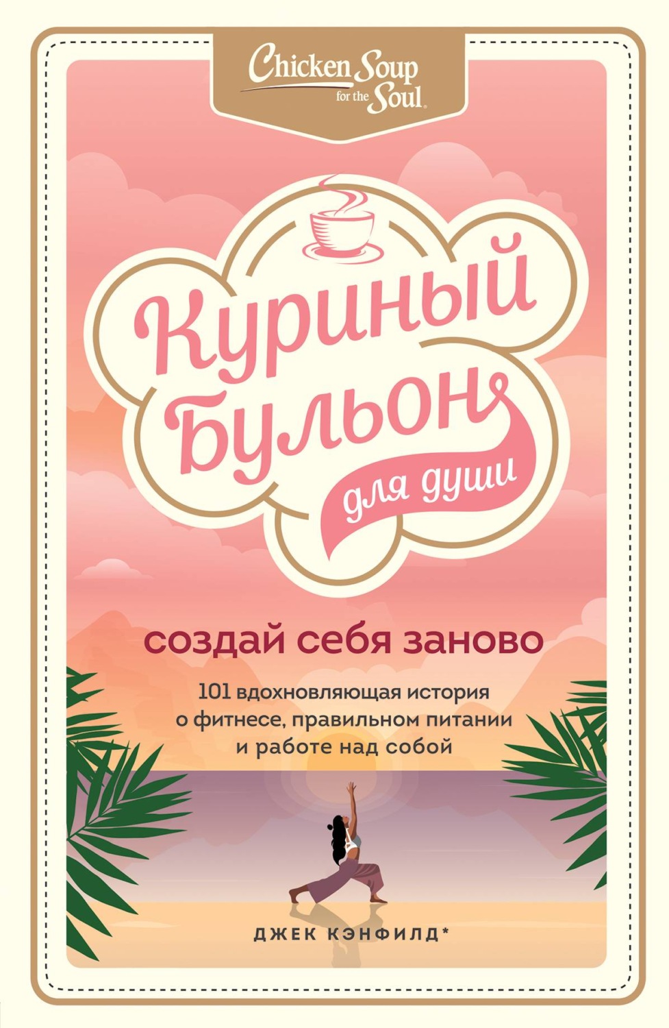 Куриный бульон для души. Создай себя заново. 101 вдохновляющая история о фитнесе, правильном питании и работе над собой